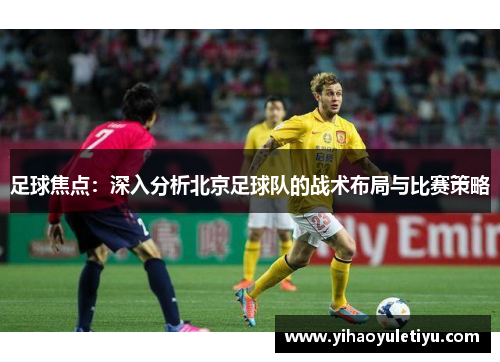 足球焦点：深入分析北京足球队的战术布局与比赛策略