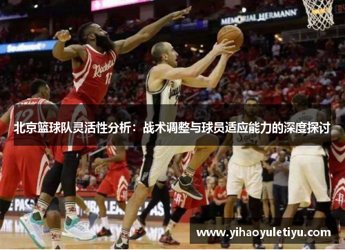 北京篮球队灵活性分析：战术调整与球员适应能力的深度探讨