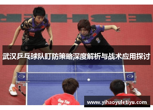 武汉乒乓球队盯防策略深度解析与战术应用探讨