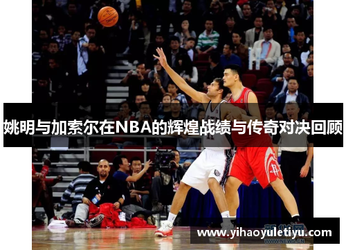 姚明与加索尔在NBA的辉煌战绩与传奇对决回顾