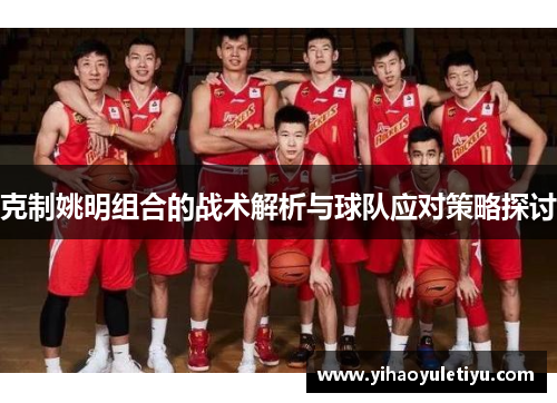 克制姚明组合的战术解析与球队应对策略探讨