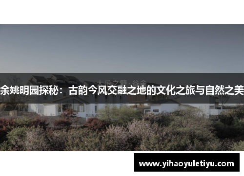余姚明园探秘：古韵今风交融之地的文化之旅与自然之美