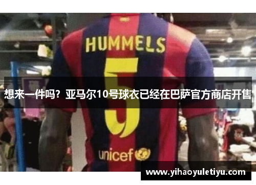 想来一件吗？亚马尔10号球衣已经在巴萨官方商店开售