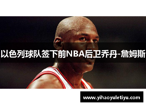 以色列球队签下前NBA后卫乔丹-詹姆斯