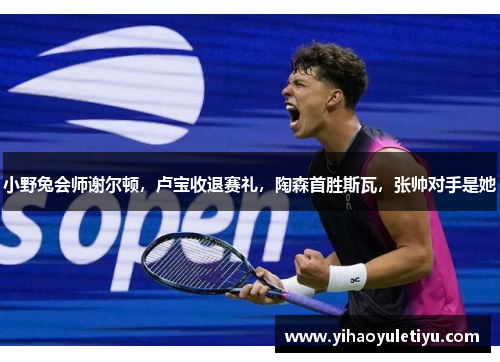 小野兔会师谢尔顿，卢宝收退赛礼，陶森首胜斯瓦，张帅对手是她
