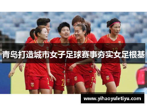 青岛打造城市女子足球赛事夯实女足根基