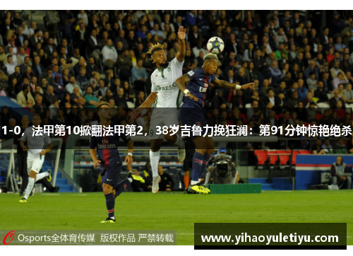 1-0，法甲第10掀翻法甲第2，38岁吉鲁力挽狂澜：第91分钟惊艳绝杀