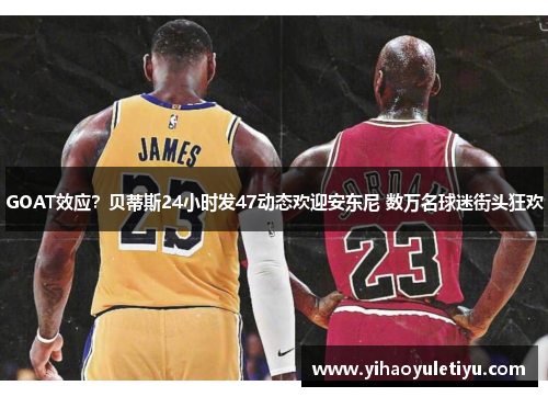GOAT效应？贝蒂斯24小时发47动态欢迎安东尼 数万名球迷街头狂欢
