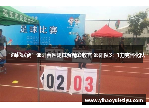“湘超联赛”邵阳赛区测试赛精彩收官 邵阳队3：1力克怀化队